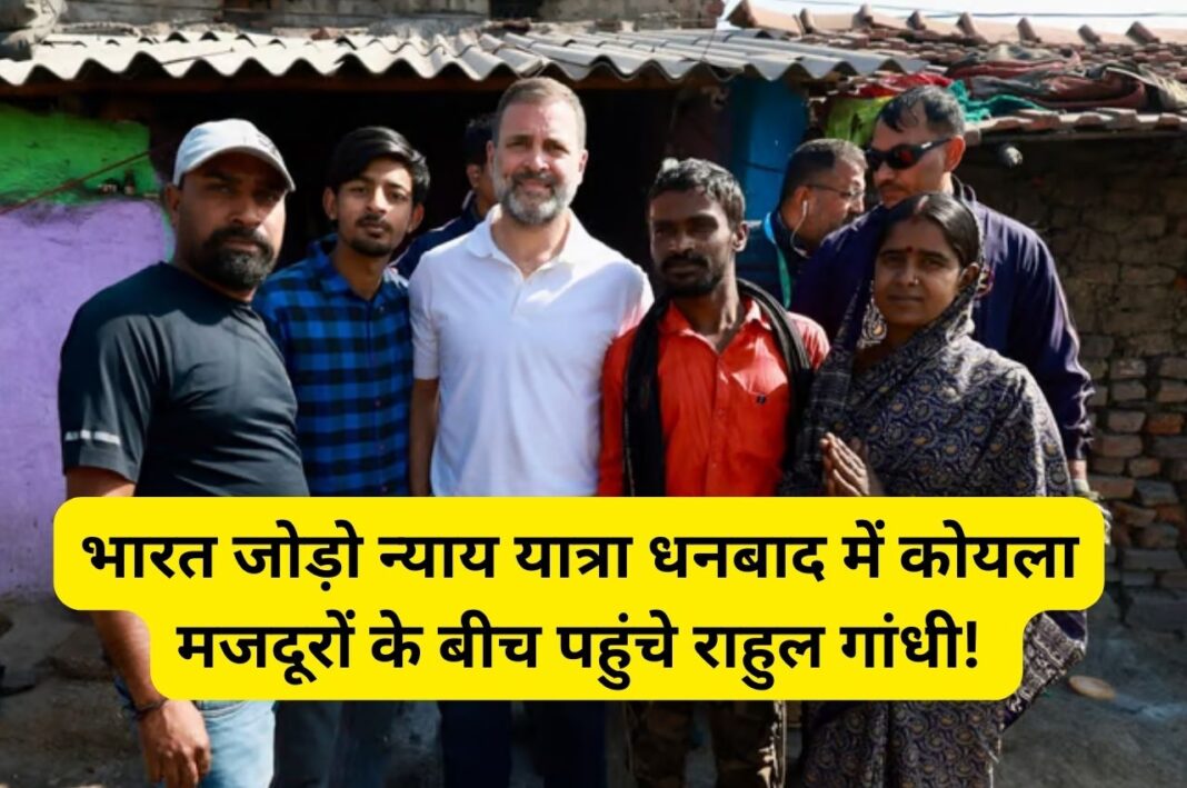 भारत जोड़ो न्याय यात्रा धनबाद में कोयला मजदूरों के बीच पहुंचे राहुल गांधी!